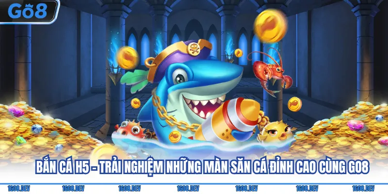 Bắn cá H5 - Trải nghiệm những màn săn cá đỉnh cao cùng Go8 10 Bắn cá h5