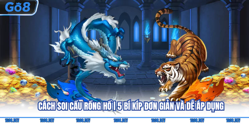 Cách Soi Cầu Rồng Hổ | 5 Bí Kíp Đơn Giản Và Dễ Áp Dụng 7 cách soi cầu rồng hổ