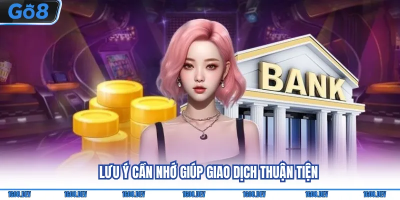 Nạp Tiền Go8 - Gửi Vốn Nhanh Chóng Qua Nhiều Phương Thức 4 Lưu ý cần nhớ giúp giao dịch thuận tiện