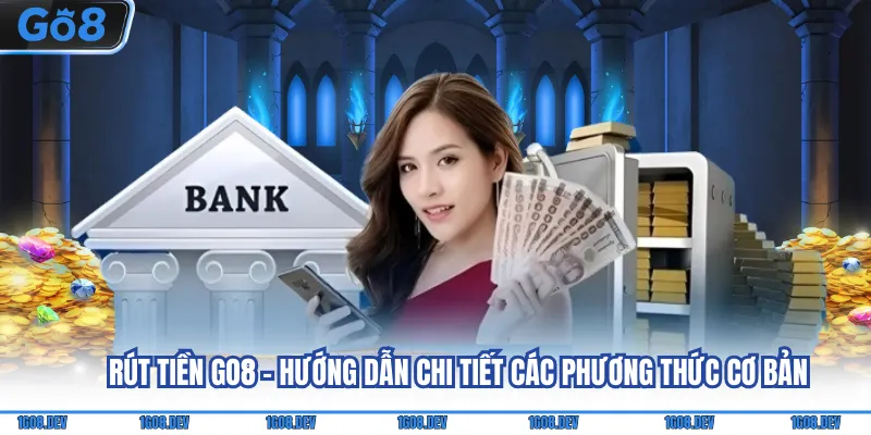 Rút Tiền Go8 - Hướng Dẫn Chi Tiết Các Phương Thức Cơ Bản 1 Rút tiền Go8